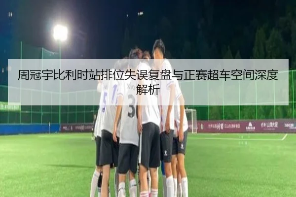 周冠宇比利时站排位失误复盘与正赛超车空间深度解析