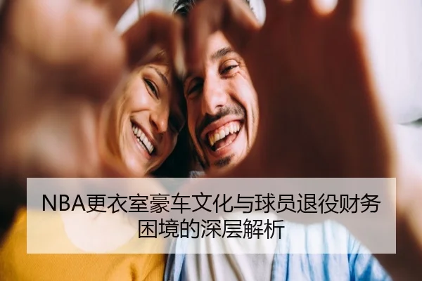 NBA更衣室豪车文化与球员退役财务困境的深层解析